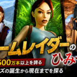 トゥームレイダーのひみつ――累計販売7500万本以上を誇る人気シリーズの誕生から現在までを探る