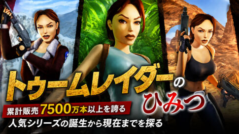 トゥームレイダーのひみつ――累計販売7500万本以上を誇る人気シリーズの誕生から現在までを探る