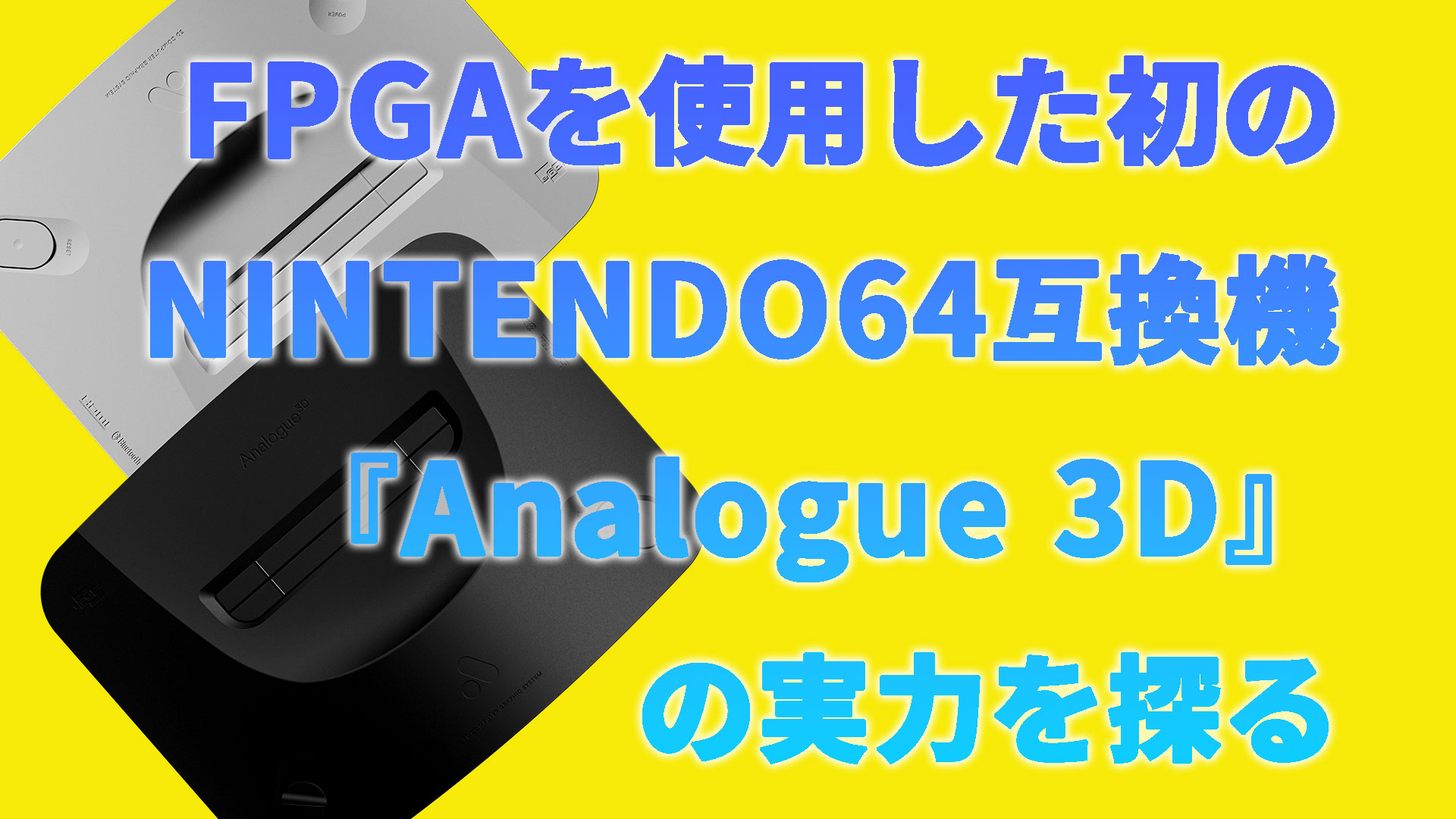 動画専用企画】FPGAを使用した初のNINTENDO64互換機『Analogue 3D』の 