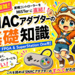 意外と複雑なSNACアダプターの基礎知識【MiSTer FPGA＆SuperStation One向け】