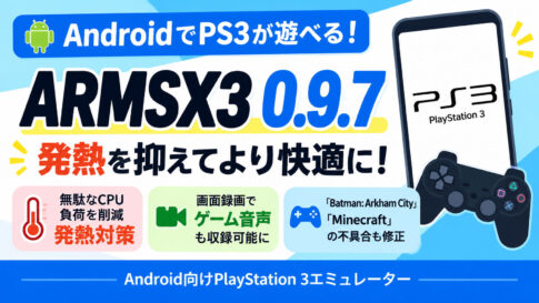 AndroidのPS3エミュ『ARMSX3 0.9.7』公開！ 無駄なCPU負荷を削減して発熱対策、画面録画でゲーム音声を収録できる新設定も追加