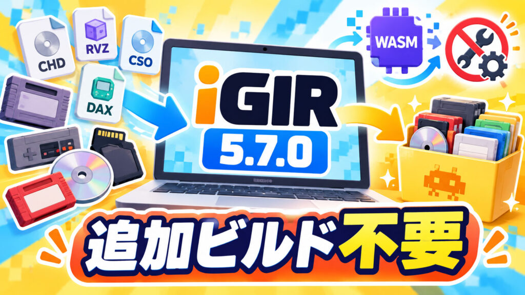 ROM整理ツール『iGIR 5.7.0』公開。全ネイティブ拡張をWebAssembly化、追加ビルド不要に